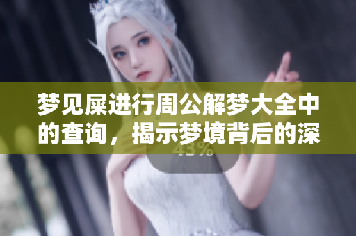梦见屎进行周公解梦大全中的查询，揭示梦境背后的深层意义