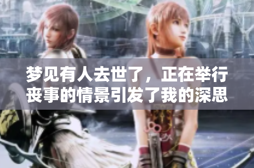 梦见有人去世了，正在举行丧事的情景引发了我的深思