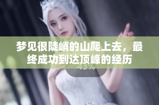 梦见很陡峭的山爬上去，最终成功到达顶峰的经历