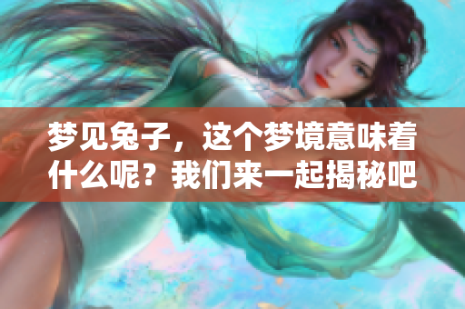 梦见兔子，这个梦境意味着什么呢？我们来一起揭秘吧！