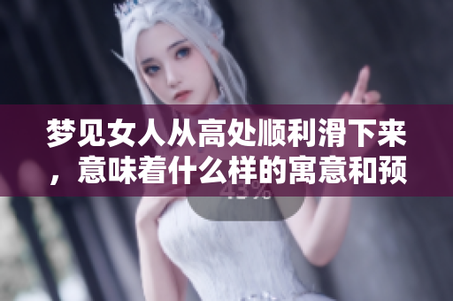 梦见女人从高处顺利滑下来，意味着什么样的寓意和预兆呢