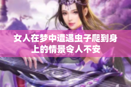 女人在梦中遭遇虫子爬到身上的情景令人不安