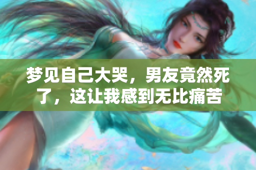 梦见自己大哭，男友竟然死了，这让我感到无比痛苦