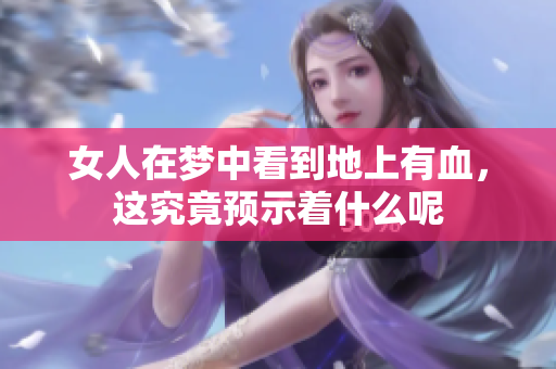 女人在梦中看到地上有血，这究竟预示着什么呢