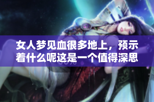 女人梦见血很多地上，预示着什么呢这是一个值得深思的问题