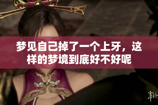 梦见自己掉了一个上牙，这样的梦境到底好不好呢