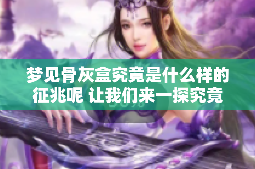 梦见骨灰盒究竟是什么样的征兆呢 让我们来一探究竟吧