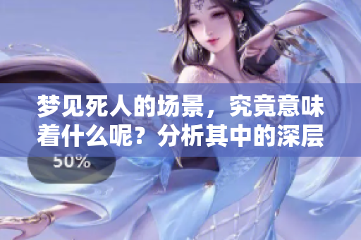 梦见死人的场景，究竟意味着什么呢？分析其中的深层含义。