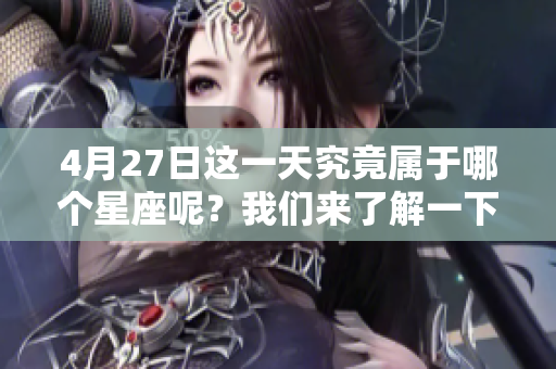 4月27日这一天究竟属于哪个星座呢？我们来了解一下吧！