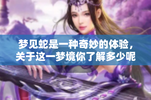 梦见蛇是一种奇妙的体验，关于这一梦境你了解多少呢