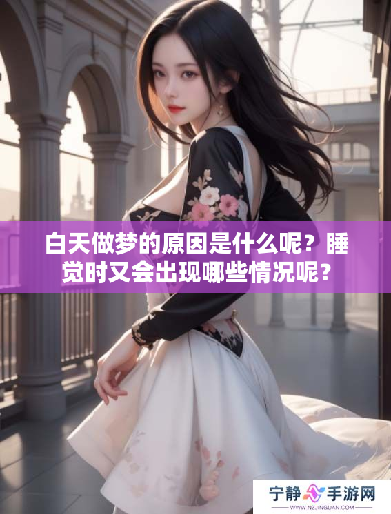 白天做梦的原因是什么呢？睡觉时又会出现哪些情况呢？