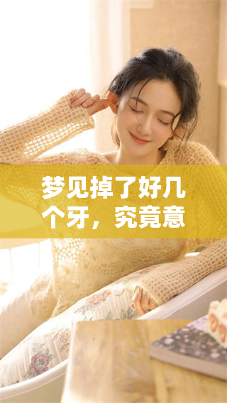 梦见掉了好几个牙，究竟意味着什么呢？这个梦的含义你知道吗