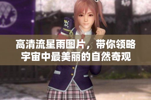 高清流星雨图片，带你领略宇宙中最美丽的自然奇观
