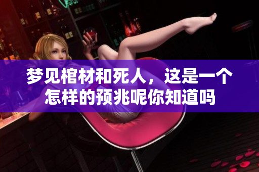 梦见棺材和死人，这是一个怎样的预兆呢你知道吗