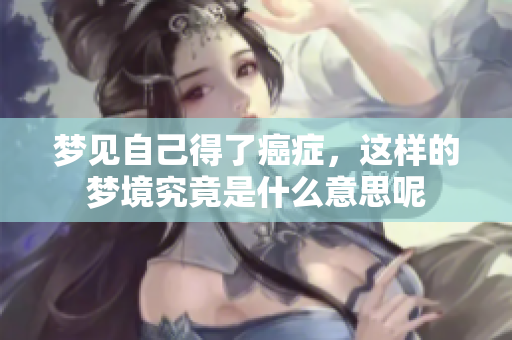梦见自己得了癌症，这样的梦境究竟是什么意思呢