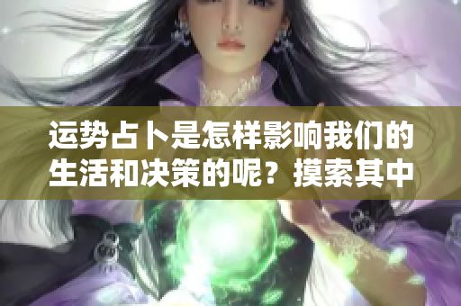 运势占卜是怎样影响我们的生活和决策的呢？摸索其中的奥秘与规律。