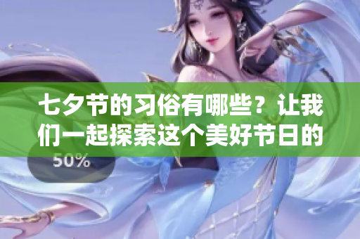 七夕节的习俗有哪些？让我们一起探索这个美好节日的传统文化吧