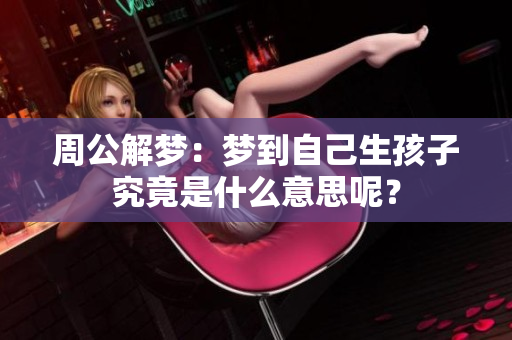 周公解梦：梦到自己生孩子究竟是什么意思呢？