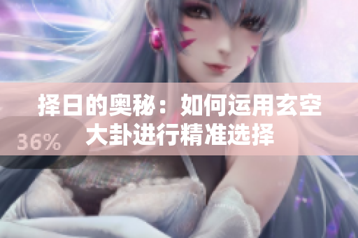 择日的奥秘：如何运用玄空大卦进行精准选择