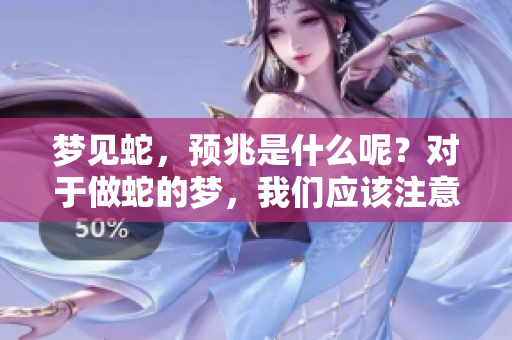 梦见蛇，预兆是什么呢？对于做蛇的梦，我们应该注意些什么？