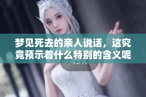 梦见死去的亲人说话，这究竟预示着什么特别的含义呢