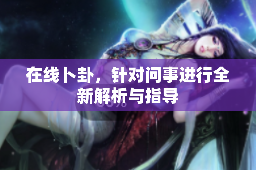 在线卜卦，针对问事进行全新解析与指导