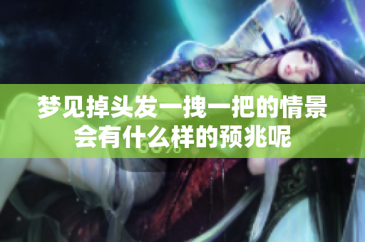 梦见掉头发一拽一把的情景会有什么样的预兆呢