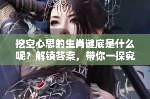 挖空心思的生肖谜底是什么呢？解锁答案，带你一探究竟！