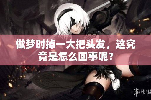 做梦时掉一大把头发，这究竟是怎么回事呢？