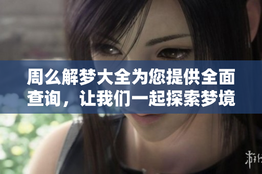 周么解梦大全为您提供全面查询，让我们一起探索梦境的奥秘与含义