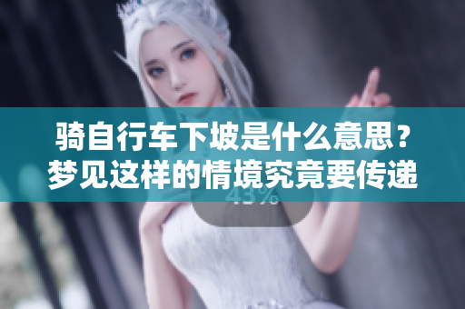 骑自行车下坡是什么意思？梦见这样的情境究竟要传递什么含义呢