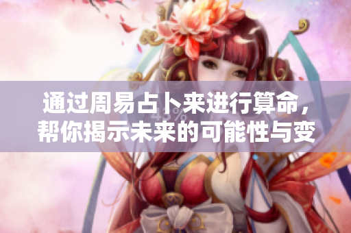 通过周易占卜来进行算命，帮你揭示未来的可能性与变化