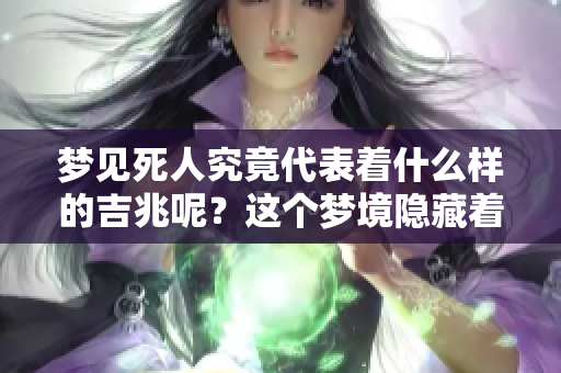 梦见死人究竟代表着什么样的吉兆呢？这个梦境隐藏着怎样的深意？