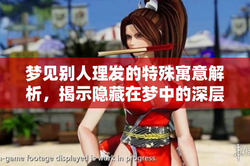 梦见别人理发的特殊寓意解析，揭示隐藏在梦中的深层含义