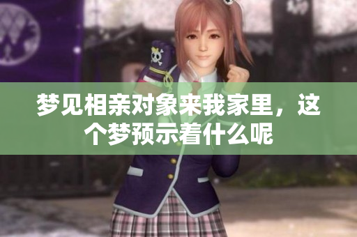 梦见相亲对象来我家里，这个梦预示着什么呢