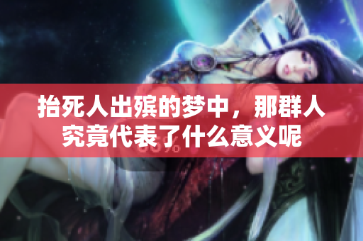 抬死人出殡的梦中，那群人究竟代表了什么意义呢