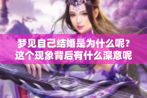 梦见自己结婚是为什么呢？这个现象背后有什么深意呢？