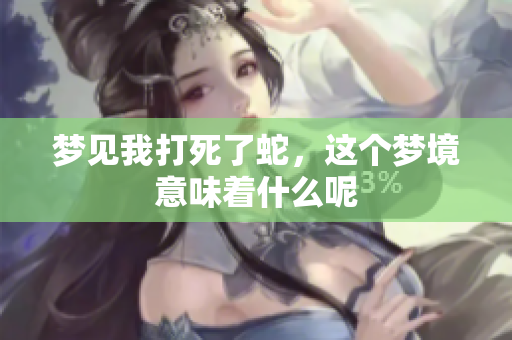 梦见我打死了蛇，这个梦境意味着什么呢