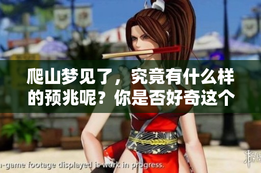爬山梦见了，究竟有什么样的预兆呢？你是否好奇这个梦的深意？