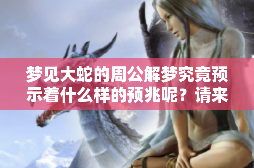 梦见大蛇的周公解梦究竟预示着什么样的预兆呢？请来了解一下。