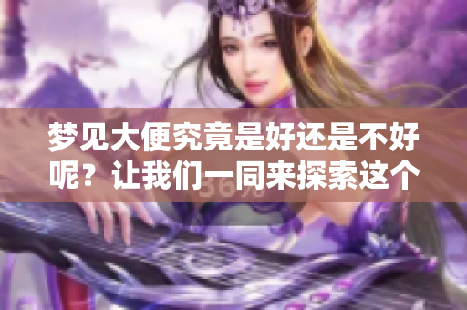 梦见大便究竟是好还是不好呢？让我们一同来探索这个梦境的含义。