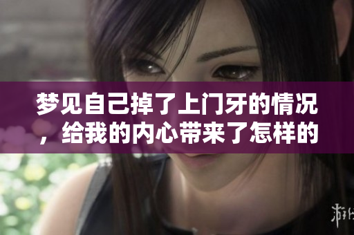 梦见自己掉了上门牙的情况，给我的内心带来了怎样的启示呢