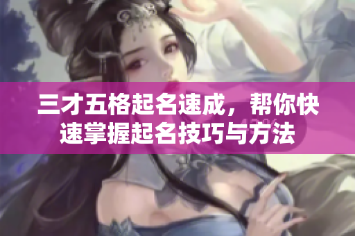 三才五格起名速成，帮你快速掌握起名技巧与方法