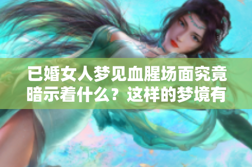 已婚女人梦见血腥场面究竟暗示着什么？这样的梦境有何特殊含义呢？