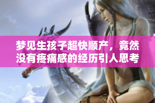梦见生孩子超快顺产，竟然没有疼痛感的经历引人思考