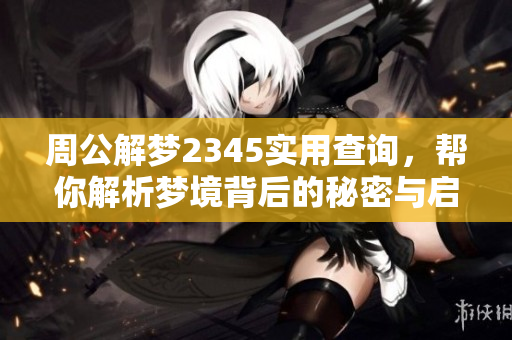 周公解梦2345实用查询，帮你解析梦境背后的秘密与启示