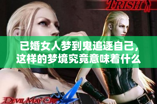 已婚女人梦到鬼追逐自己，这样的梦境究竟意味着什么呢