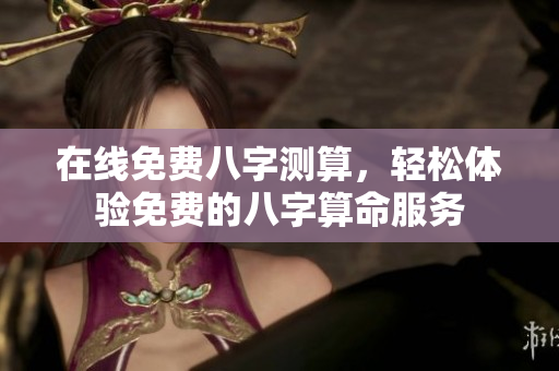 在线免费八字测算，轻松体验免费的八字算命服务