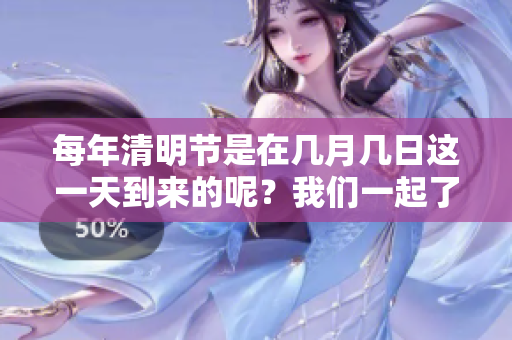每年清明节是在几月几日这一天到来的呢？我们一起了解一下吧。
