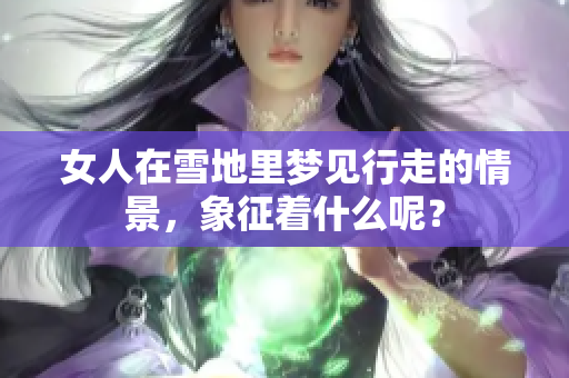 女人在雪地里梦见行走的情景，象征着什么呢？